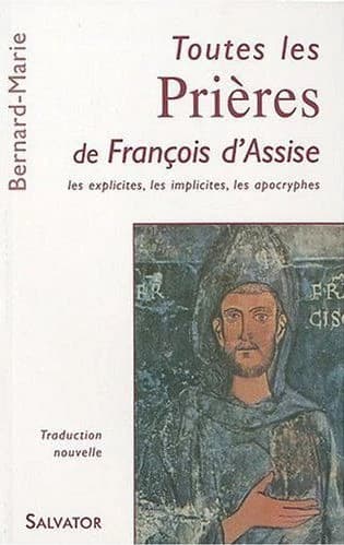 Toutes les prières de François d'Assise : les explicites, les implicites, les apocryphes