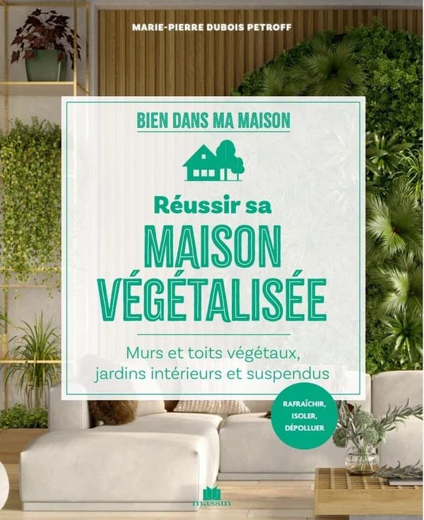 Réussir sa maison végétalisée : murs et toits végétaux, jardins intérieurs et suspendus