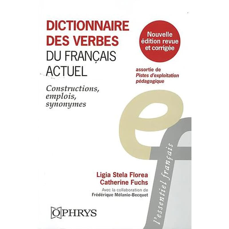 Dictionnaire des verbes du français actuel : constructions, emplois, synonymes (Nouvelle éd. revue et corrigée, assortie de pistes d'exploitation pédagogique) Ligia Stela Florea, Catherine Fuchs ; avec la collaboration de Frédérique Mélanie-Becquet