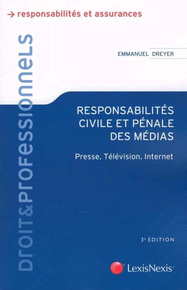 Responsabilités civile et pénale des médias : presse, télévision, Internet (3e éd.) Emmanuel Dreyer,...