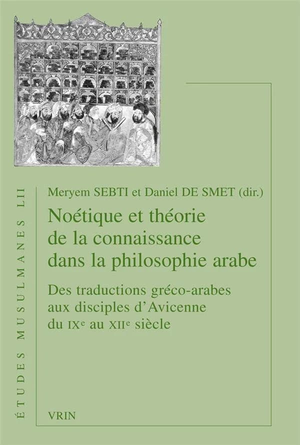 Noétique et théorie de la connaissance dans la philosophie arabe du IXe au XIIe siècle : des traductions gréco-arabes aux disciples d'Avicenne