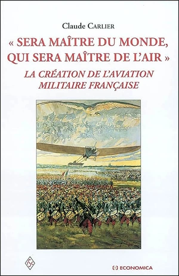 "Sera maître du monde, qui sera maître de l'air" : la création de l'aviation militaire française