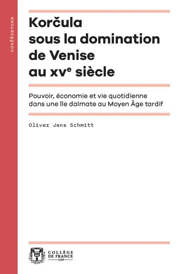 Korčula sous la domination de Venise au XVe siècle : pouvoir, économie et vie quotidienne dans une île dalmate au Moyen âge tardif (2e éd. revue et augmentée) Oliver Jens Schmitt