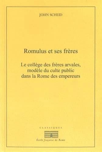 Romulus et ses frères : le collège des frères arvales, modèle du culte public dans la Rome des empereurs (2e éd.) par John Scheid