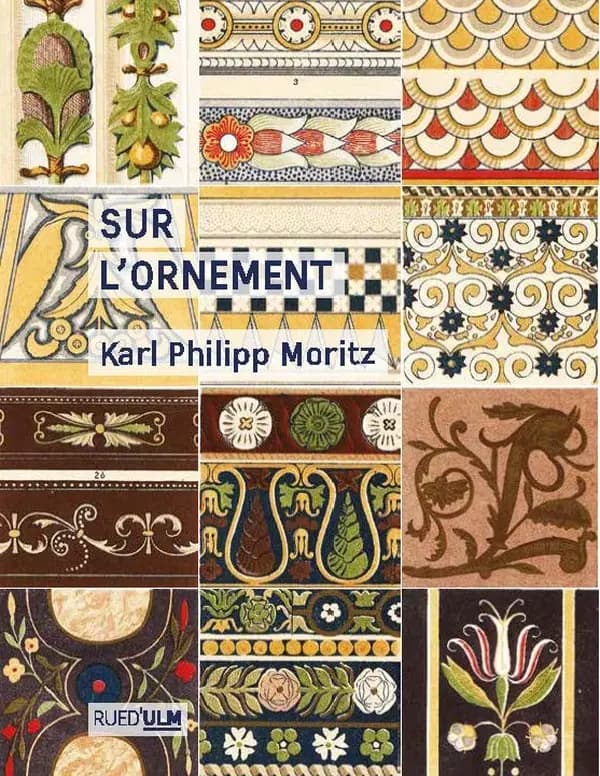 Sur l'ornement (Nouvelle éd. revue et augmentée) Karl Philipp Moritz ; édition de Clara Pacquet ; préface de Danièle Cohn