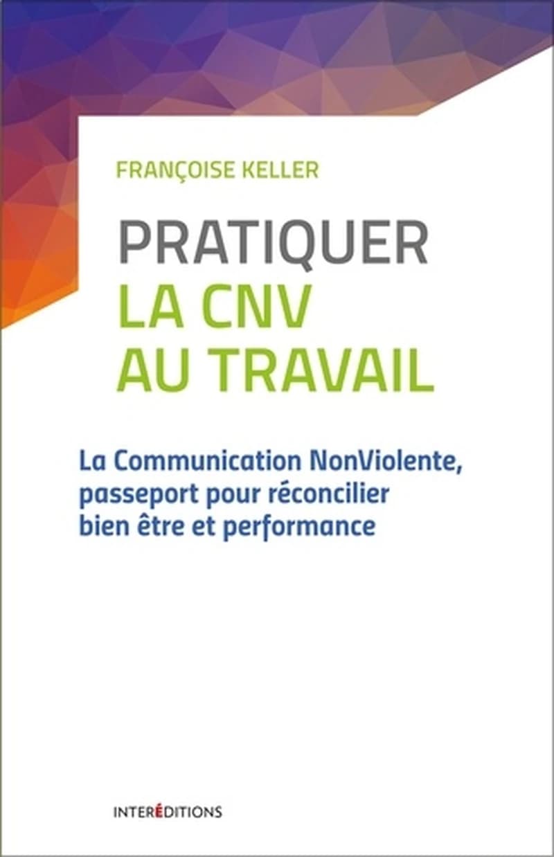 Pratiquer la CNV au travail : la communication non violente, passeport pour réconcilier bien-être et performance (2e éd., actualisée et enrichie) Françoise Keller ; dessins d'Alix de La Tour du Pin ; préface de Thomas d'Ansembourg