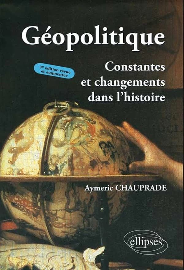 Géopolitique : constantes et changements dans l'histoire (3e éd. revue et augmentée) Aymeric Chauprade,...