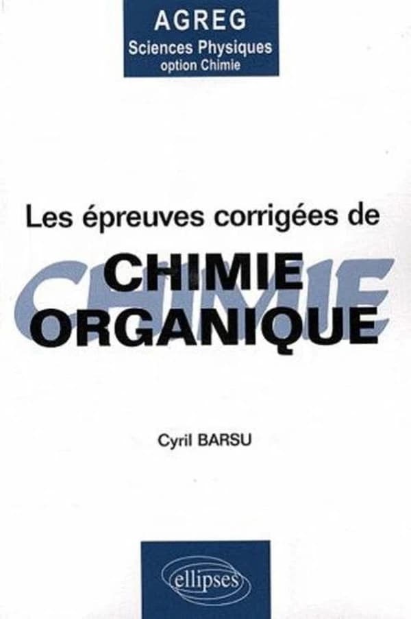 Les épreuves corrigées de chimie organique posées à l'agrégation de sciences physiques option chimie