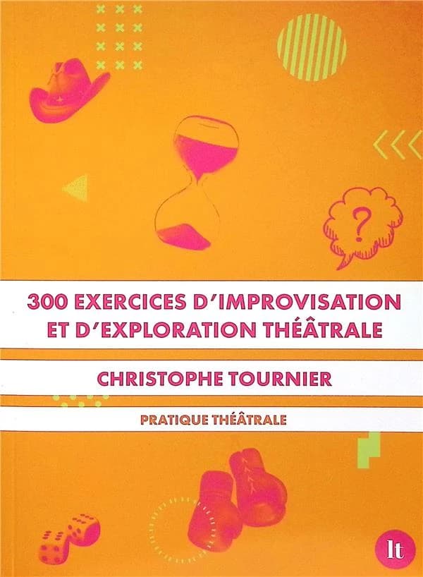 300 exercices d'improvisation et d'exploration théâtrale (2e éd. mise à jour) Christophe Tournier