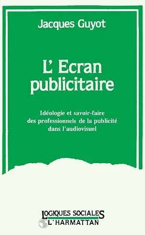 L' écran publicitaire : idéologie et savoir-faire des professionnels de la publicité dans l'audiovisuel, 1968-1992