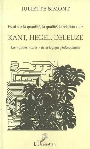 Essai sur la quantité, la qualité, la relation chez Kant, Hegel, Deleuze : les "fleurs noires" de la logique philosophique