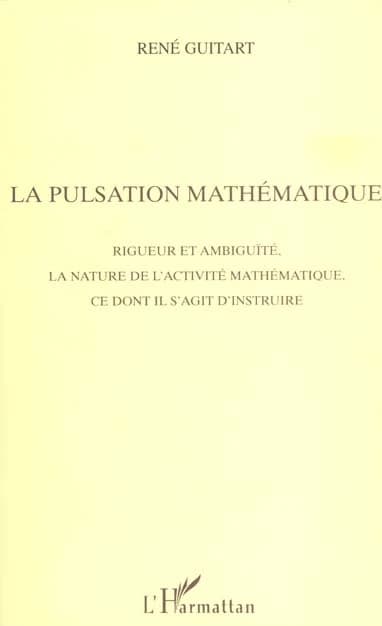 La pulsation mathématique : rigueur et ambiguïté, la nature de l'activité mathématique, ce dont il s'agit d'instruire