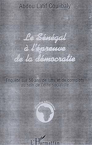 Le Sénégal à l'épreuve de la démocratie ou L'histoire du PS de la naissance à nos jours : enquête sur 50 ans de lutte et de complots au sein de l'élite socialiste