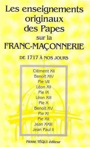 Les enseignements originaux des papes sur la franc-maçonnerie et les autres sectes, factions séditieuses, sociétés secrètes, assemblées, réunions, agrégations, conventicules para-maçonniques : de 1717 à nos jours