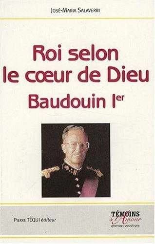 Roi selon le coeur de Dieu : Baudouin Ier : 1930-1993