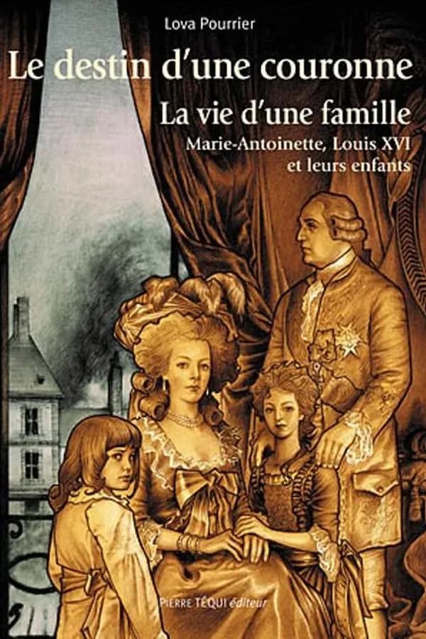 Le destin d'une couronne : La vie d'une famille : Marie-Antoinette, Louis XVI et leurs enfants