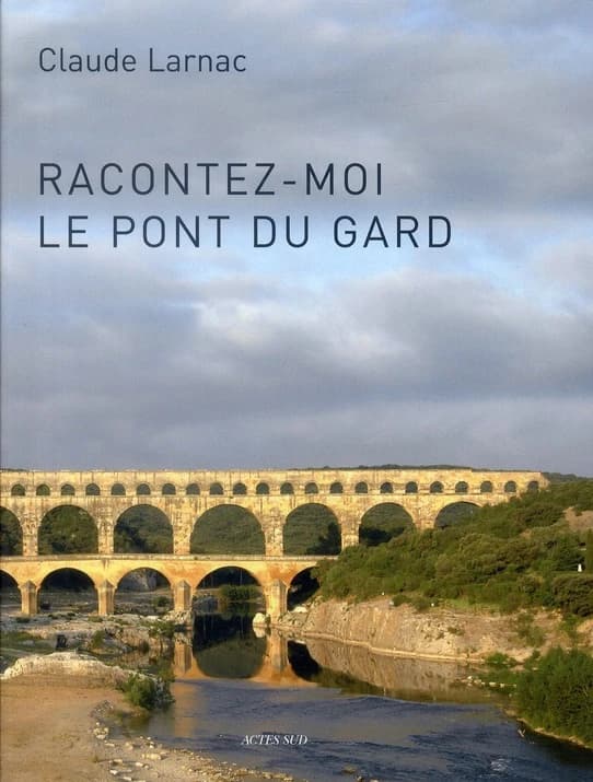 Racontez-moi le pont du Gard : essai de réponse à des questions relatives à l'aqueduc de Nîmes et au pont du Gard : essai de réponse à des questions relatives à l'aqueduc de Nîmes et au pont du Gard