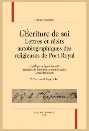 L'écriture de soi : lettres et récits autobiographiques des religieuses de Port-Royal Angélique et Agnès Arnauld, Angélique de Saint-Jean Arnauld d’Andilly, Jacqueline Pascal