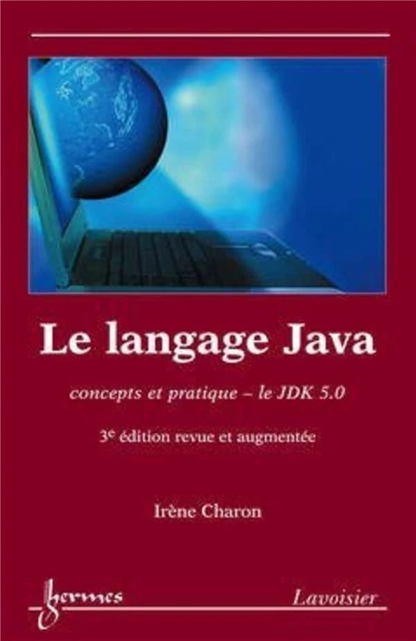 Le langage Java : concepts et pratique, le JDK 5.0 (3e éd. revue et augmentée) Irène Charon