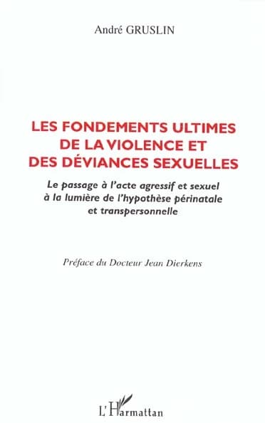Les fondements ultimes de la violence et des déviances sexuelles : le passage à l'acte agressif et sexuel à la lumière de l'hypothèse périnatale et transpersonnelle
