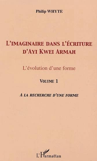 L'imaginaire dans l'écriture d'Ayi Kwei Armah : l'évolution d'une forme. Volume 1, À la recherche d'une forme