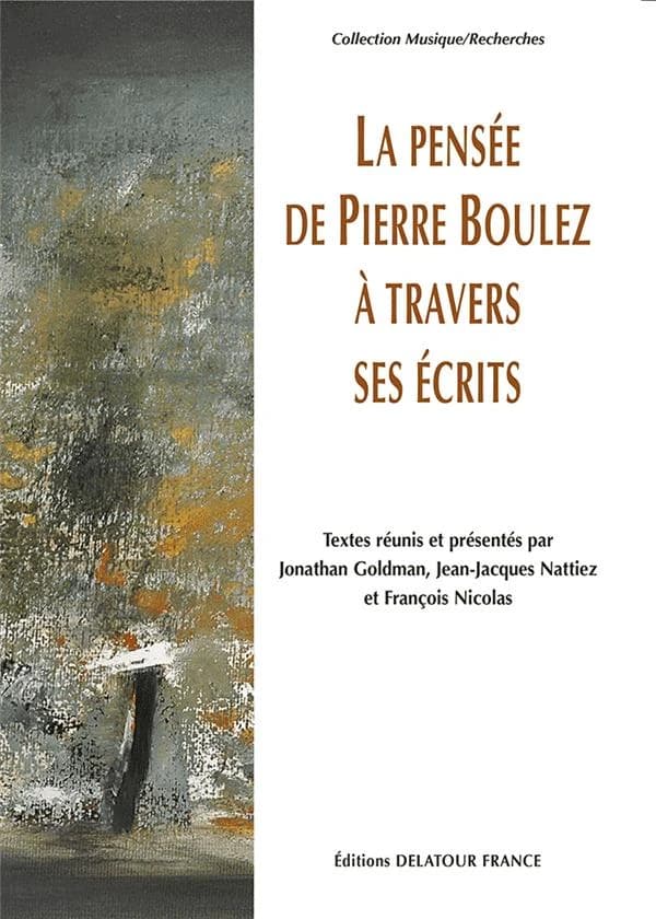 La pensée de Pierre Boulez à travers ses écrits : actes du colloque tenu à l'École normale supérieure les 4 et 5 mars 2005 à l'occasion du quatre-vingtième anniversaire de Pierre Boulez