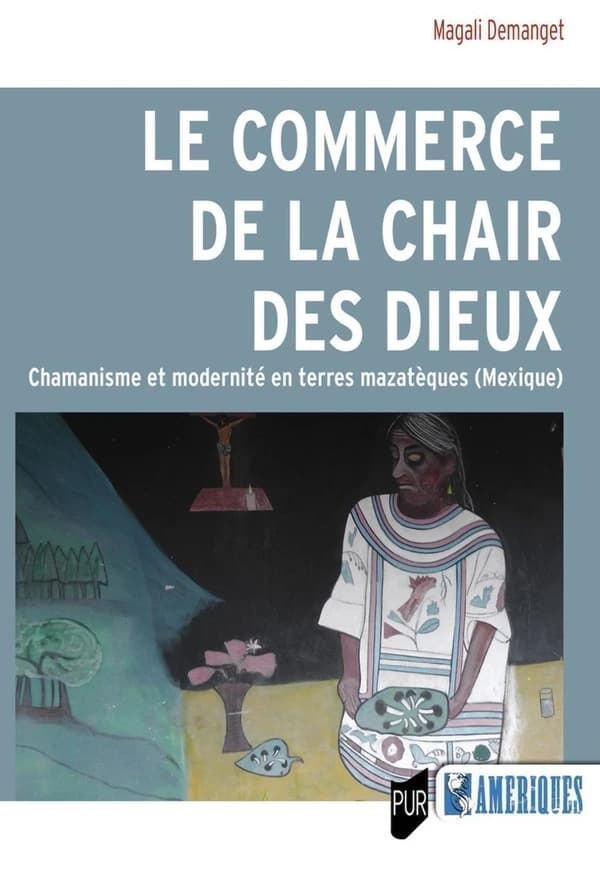 Le commerce de la chair des dieux : chamanisme et modernité en terres mazatèques, Mexique
