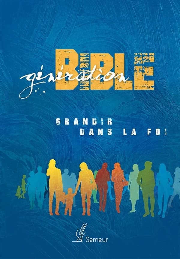 Génération Bible : grandir dans la foi : version du semeur 2015 : traduite en français d'après les textes originaux hébreu et grec