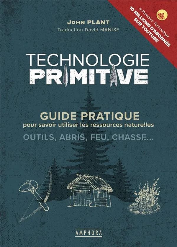 Technologie primitive : guide pratique pour savoir utiliser les ressources naturelles, outils, abris, feu, chasse