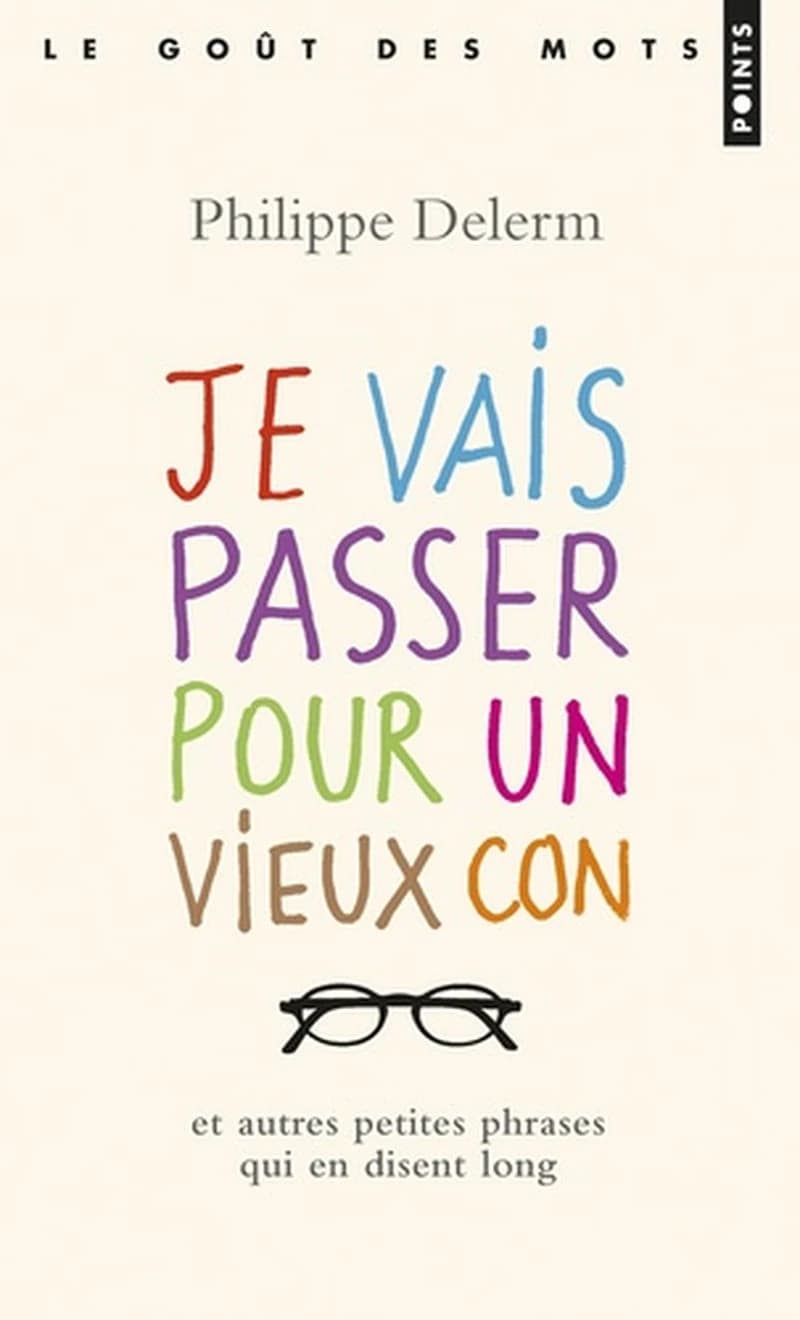 Je vais passer pour un vieux con : et autres petites phrases qui en disent long