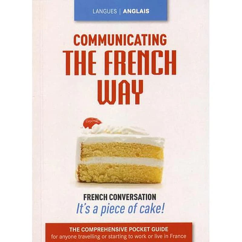 Communicating the French Way - The Comprehensive Pocket Guide for Anyone Travelling or Starting to Work or Live in France