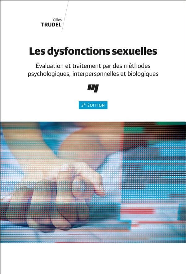 Les dysfonctions sexuelles : évaluation et traitement par des méthodes psychologiques, interpersonnelles et biologiques (3e éd.) Gilles Trudel