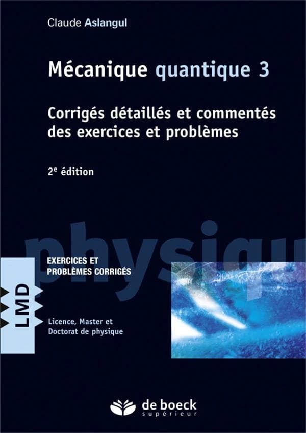 Mécanique quantique. 3, Corrigés détaillés et commentés des exercices et problèmes : cours et exercices (2e éd.) Claude Aslangul