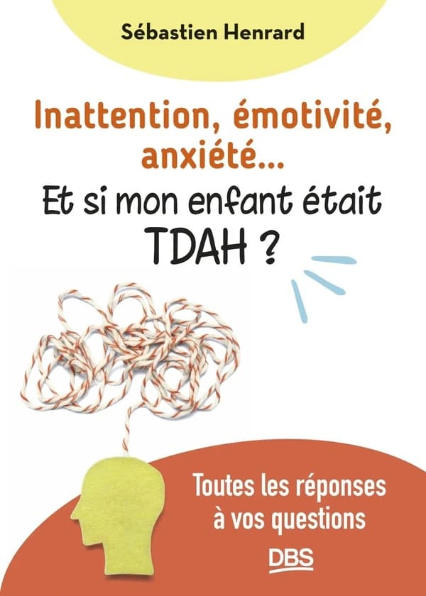 Inattention, émotivité, anxiété et si mon enfant était TDAH ? : toutes les réponses à vos questions