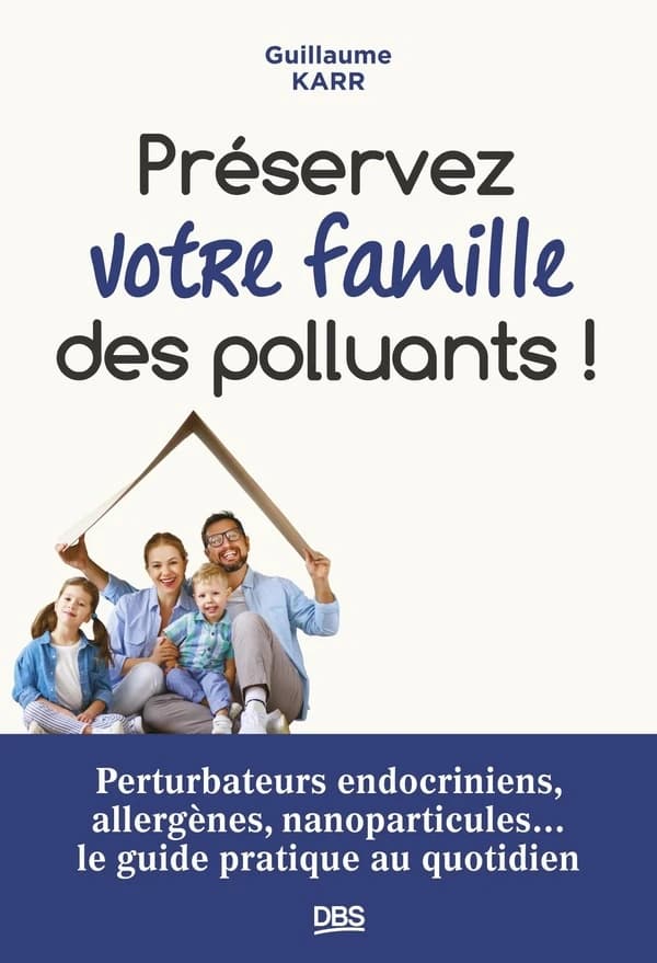 Préservez votre famille des polluants ! : perturbateurs endocriniens, allergènes, nanoparticules : le guide pratique au quotidien