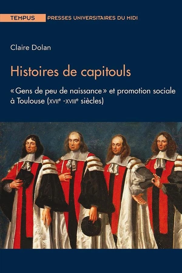 Histoires de capitouls : gens de peu de naissance et promotion sociale à Toulouse, XVIIe-XVIIIe siècles
