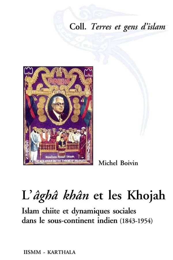 L'âghâ khân et les Khojah : islam chiite et dynamiques sociales dans le sous-continent indien, 1843-1954