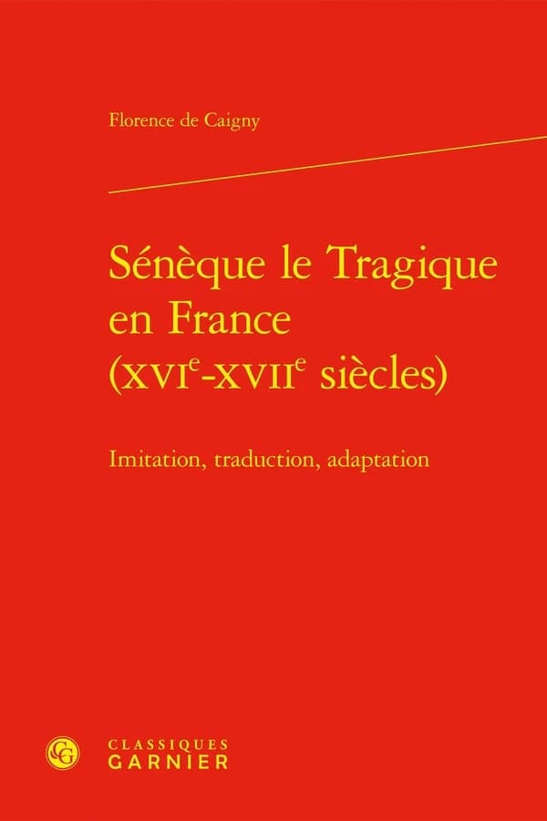 Sénèque le Tragique en France, XVIe-XVIIe siècles : imitation, traduction, adaptation