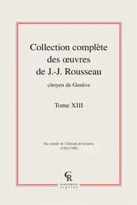 Collection Complete des Oeuvres de J. -J. Rousseau, Citoyen de Geneve. Tome XIII