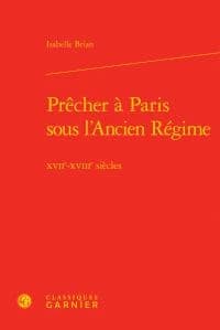 Prêcher à Paris sous l'Ancien régime : XVIIe-XVIIIe siècles