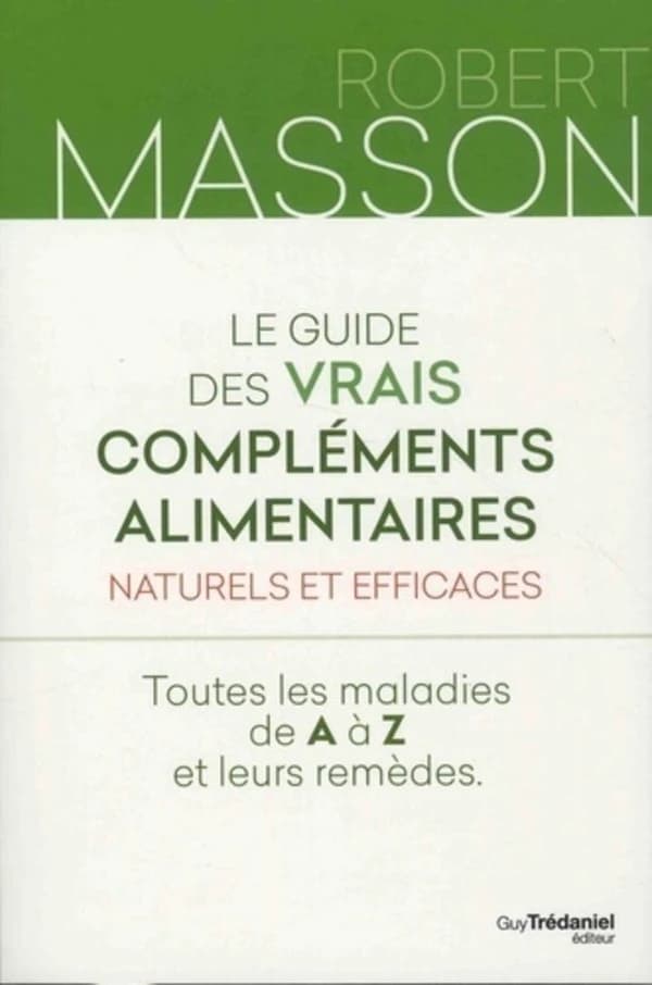 Le guide des vrais compléments alimentaires naturels et efficaces : toutes les maladies de A à Z et leurs remèdes