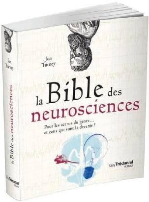 La bible des neurosciences : pour les accros du genre et ceux qui vont le devenir !