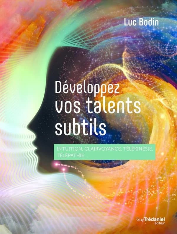 Développez vos talents subtils : intuition, clairvoyance, télékinésie, télépathie