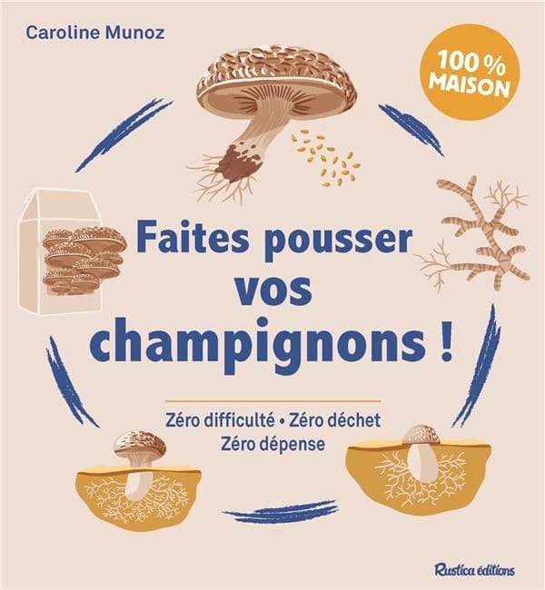 Faites pousser vos champignons ! : zéro difficulté, zéro déchet, zéro dépense