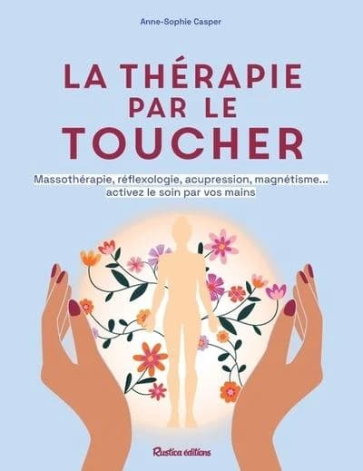 La thérapie par le toucher : massothérapie, réflexologie, acupression, magnétisme : activez le soin par vos mains