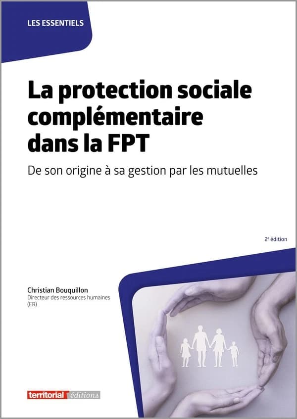 La protection sociale complémentaire dans la FPT : de son origine à sa gestion par les mutuelles (2e éd.) Christian Bouquillon,...