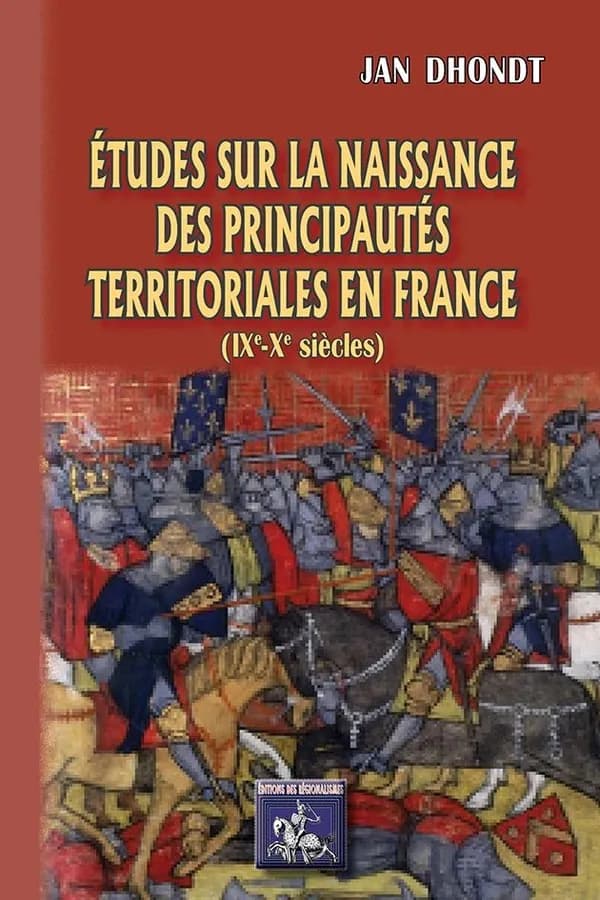 Études sur la naissance des principautés territoriales en France : IXe-Xe siècles (Nouvelle éd. entièrement recomposée) Jan Dhondt