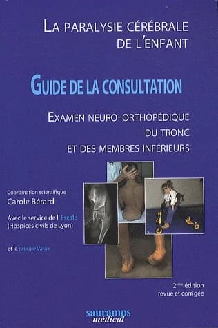 La paralysie cérébrale de l'enfant : guide de la consultation : examen neuro-orthopédique du tronc et des membres inférieurs (2e éd. augmentée) coordination scientifique, Carole Bérard ; avec le service de l'Escale (Hospices civils de Lyon) et le groupe V
