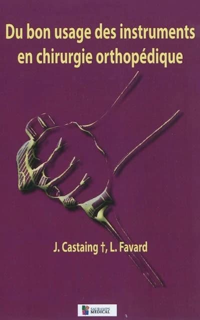 Du bon usage des instruments en chirurgie orthopédique (2e éd.) J. Castaing, L. Favard ; avec le concours de R. Poisson,...