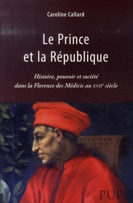 Le prince et la République : histoire, pouvoir et société dans la Florence des Médicis au XVIIe siècle
